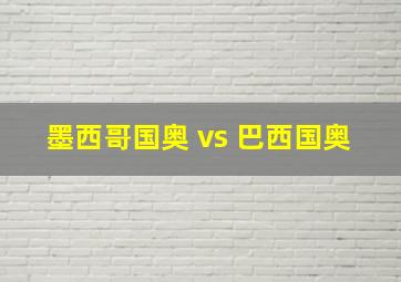 墨西哥国奥 vs 巴西国奥